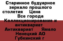 Старинное будуарное зеркало прошлого столетия. › Цена ­ 10 000 - Все города Коллекционирование и антиквариат » Антиквариат   . Ямало-Ненецкий АО,Губкинский г.